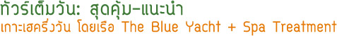 ทัวร์เต็มวันสุดคุ้มเกาะเฮครึ่งวัน โดยเรือ The Blue Yacht + Spa Treatment ทัวร์เต็มวันสุดคุ้มเกาะเฮครึ่งวัน โดยเรือ The Blue Yacht + Spa Treatment