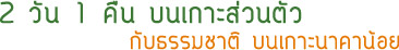 2วัน1คืนบนเกาะส่วนตัวกับธรรมชาติบนเกาะนาคาน้อย